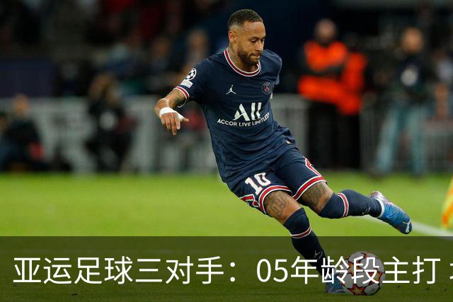 亚运足球三对手：05年龄段主打 均为年内重组队伍