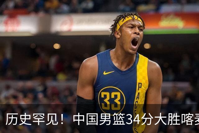 历史罕见！中国男篮34分大胜喀麦隆引球迷“吐槽一边倒”