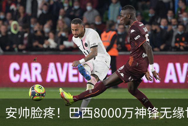安帅脸疼！巴西8000万神锋无缘世界杯后首秀10分钟戴帽 助蓝军逆转