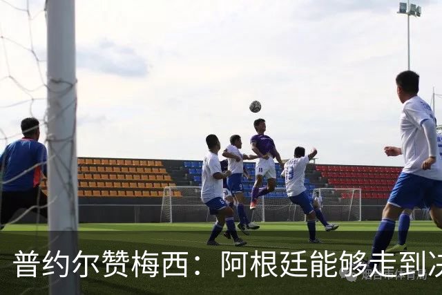 普约尔赞梅西：阿根廷能够走到决赛，都要归功于他