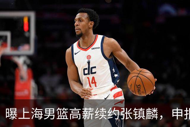 曝上海男篮高薪续约张镇麟，申报古德温和洛夫顿优先续约权