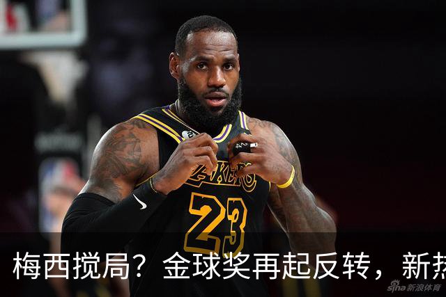 梅西搅局？金球奖再起反转，新热门横空出世，凯恩依旧有机会