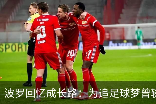 波罗回忆成长路：为追足球梦曾辍学，父母为了生计吃了很多苦