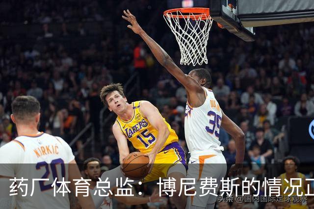 药厂体育总监：博尼费斯的情况正在变得更好，很认可他的态度